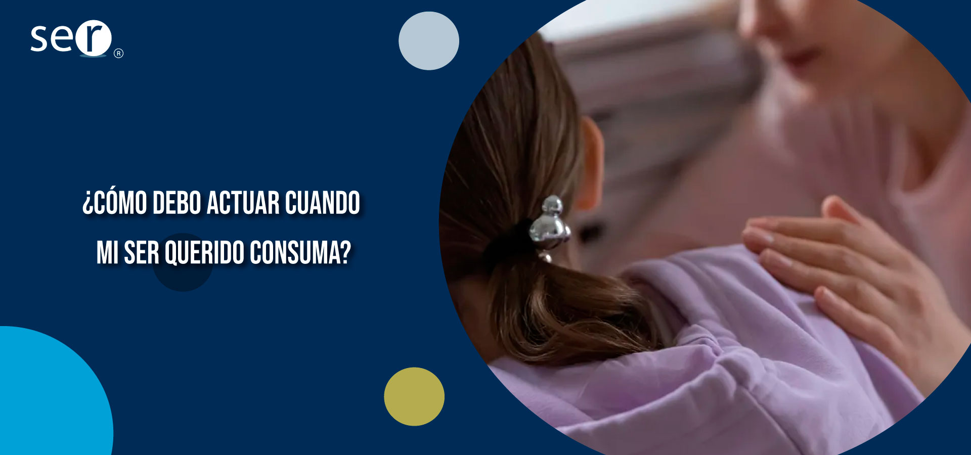 Clínica Ser - ¿Cómo debo actuar cuando mi ser querido consuma? - Banner